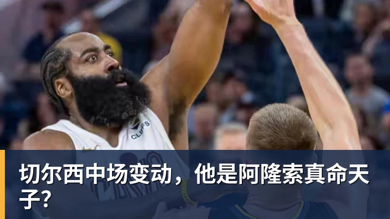 切尔西中场变动，他是阿隆索真命天子？