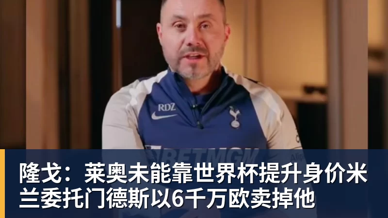 隆戈：莱奥未能靠世界杯提升身价米兰委托门德斯以6千万欧卖掉他