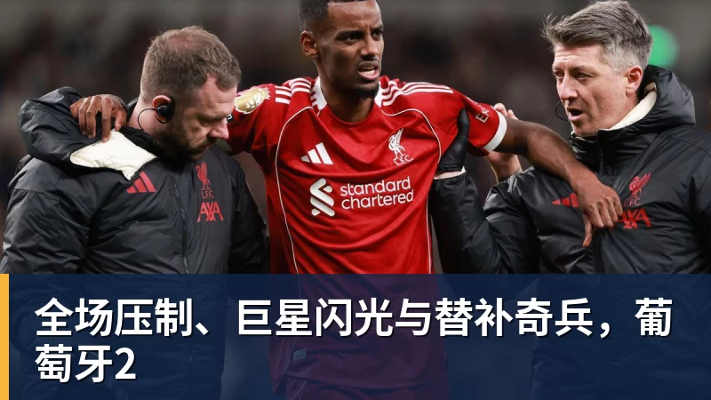 全场压制、巨星闪光与替补奇兵，葡萄牙2