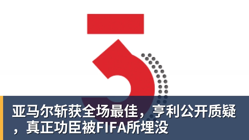 亚马尔斩获全场最佳，亨利公开质疑，真正功臣被FIFA所埋没